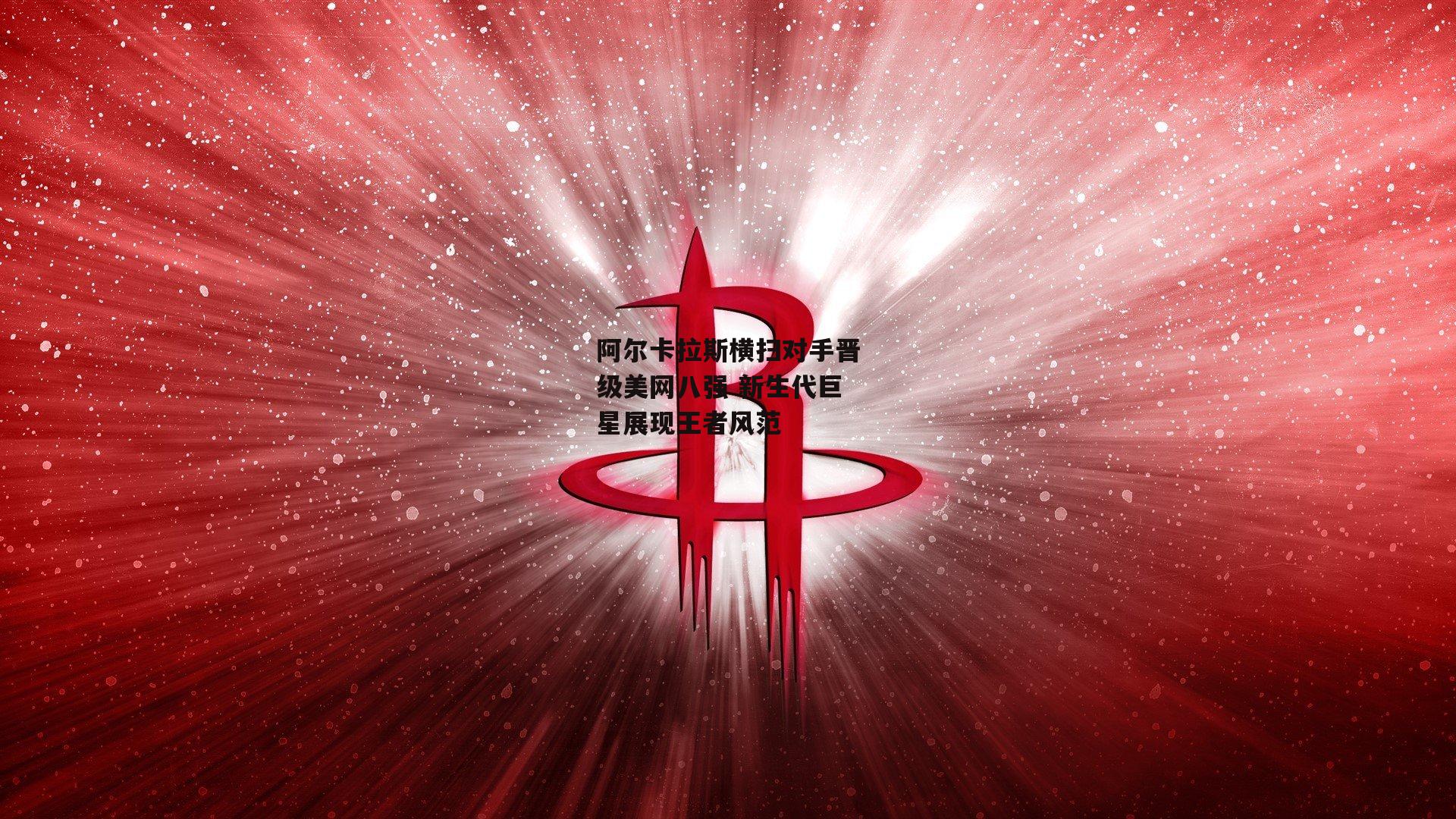 阿尔卡拉斯横扫对手晋级美网八强 新生代巨星展现王者风范