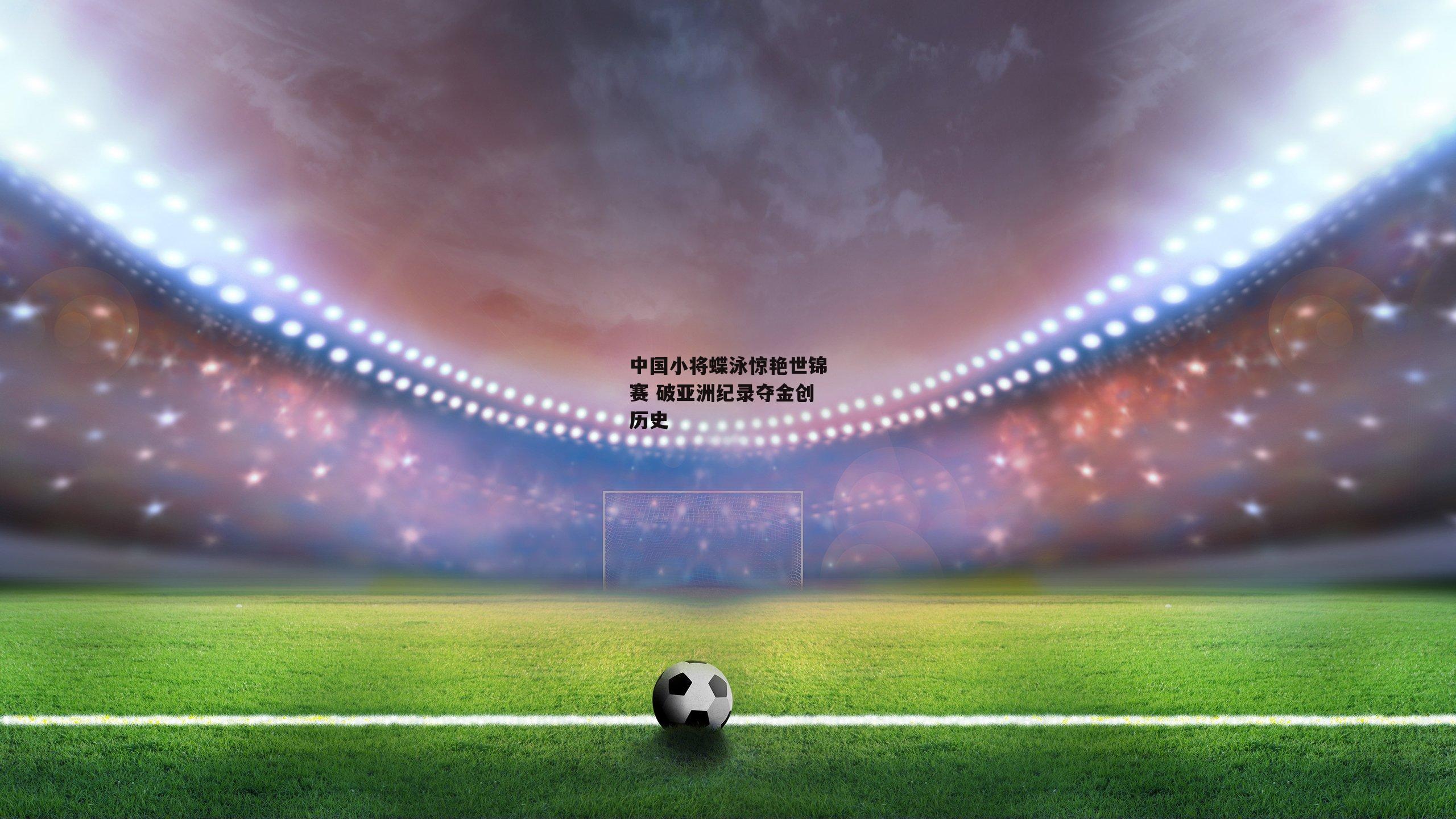 中国小将蝶泳惊艳世锦赛 破亚洲纪录夺金创历史