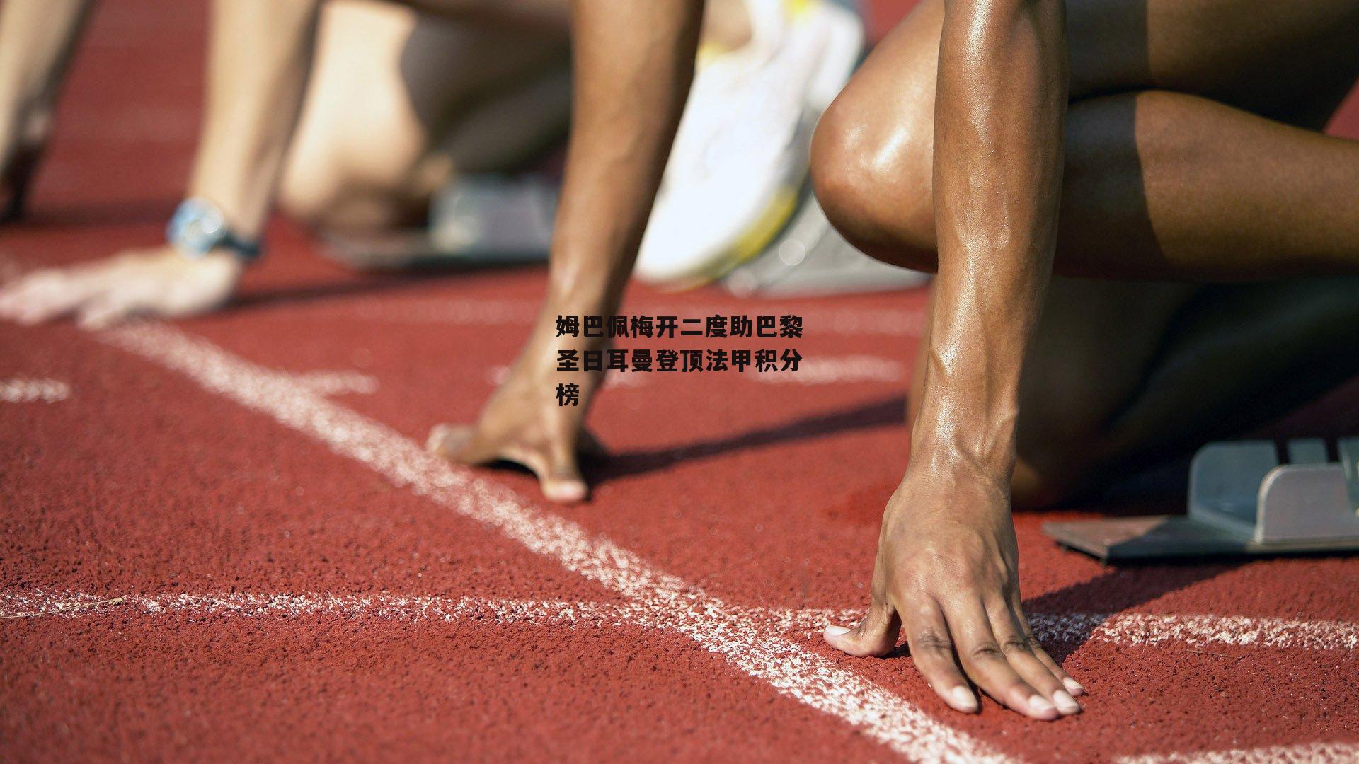 姆巴佩梅开二度助巴黎圣日耳曼登顶法甲积分榜